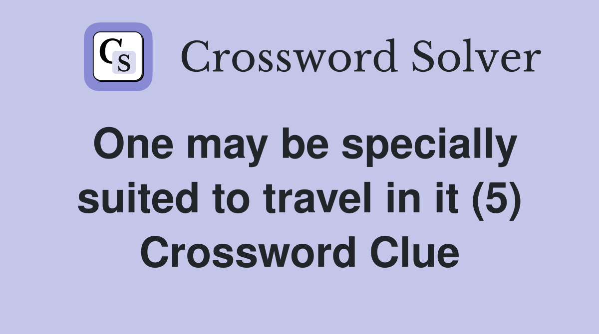 One may be specially suited to travel in it (5) Crossword Clue