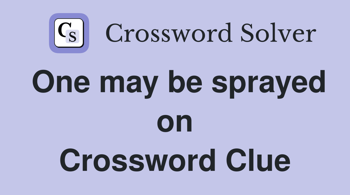 One may be sprayed on Crossword Clue
