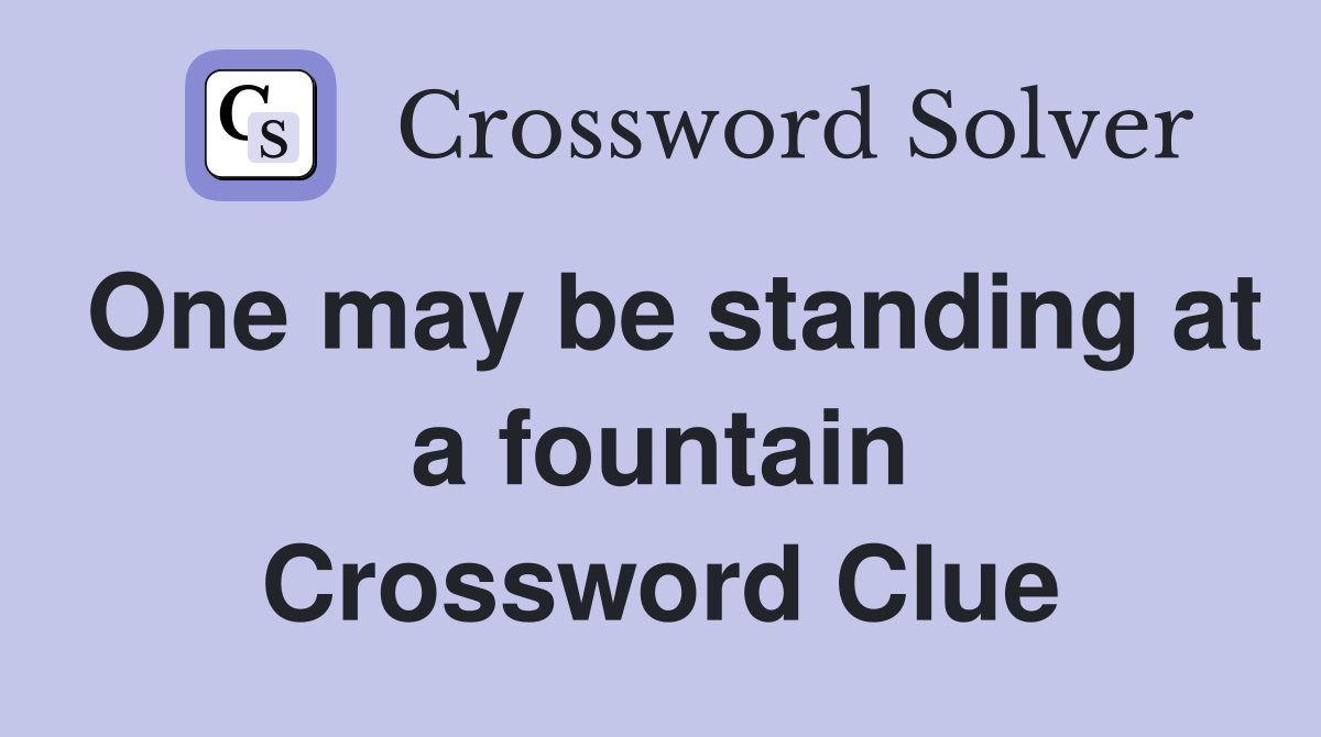 One may be standing at a fountain Crossword Clue