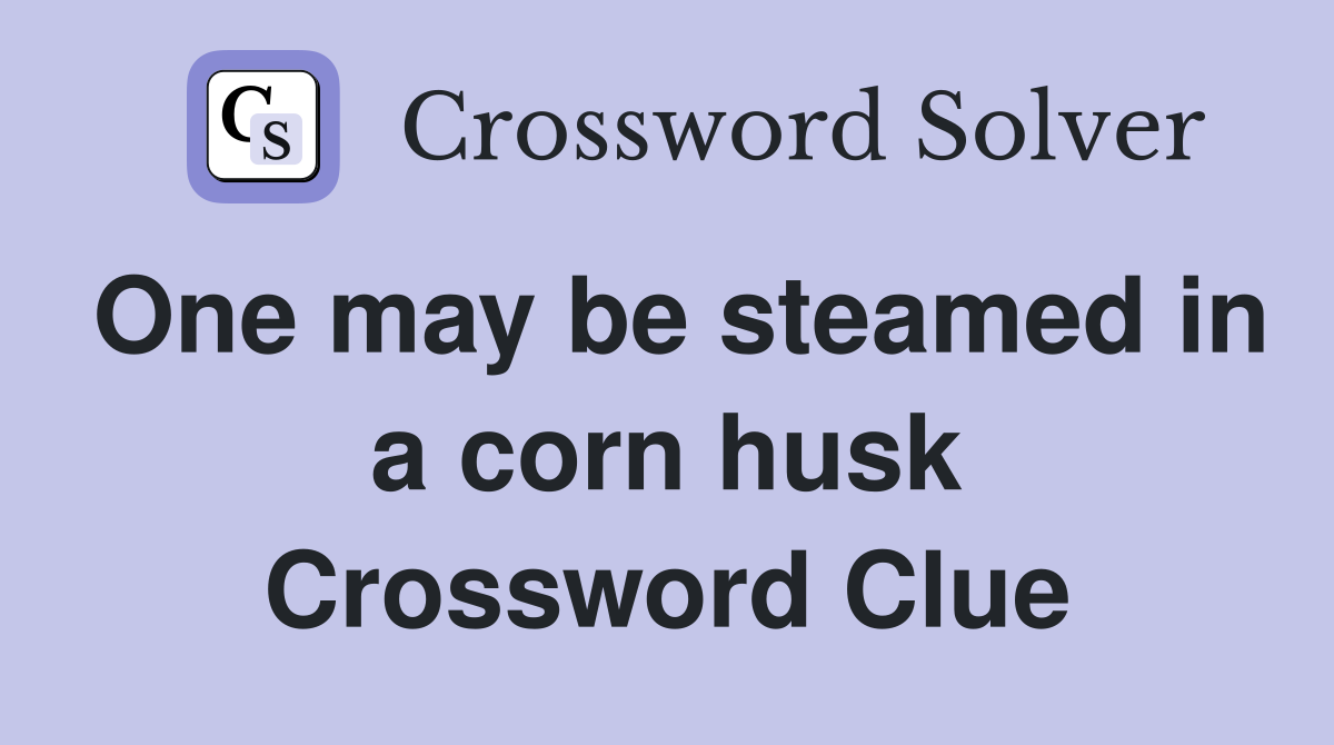 One may be steamed in a corn husk Crossword Clue