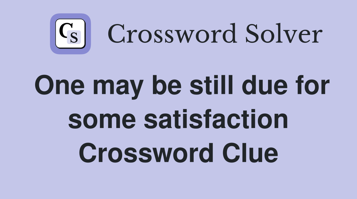 One may be still due for some satisfaction Crossword Clue