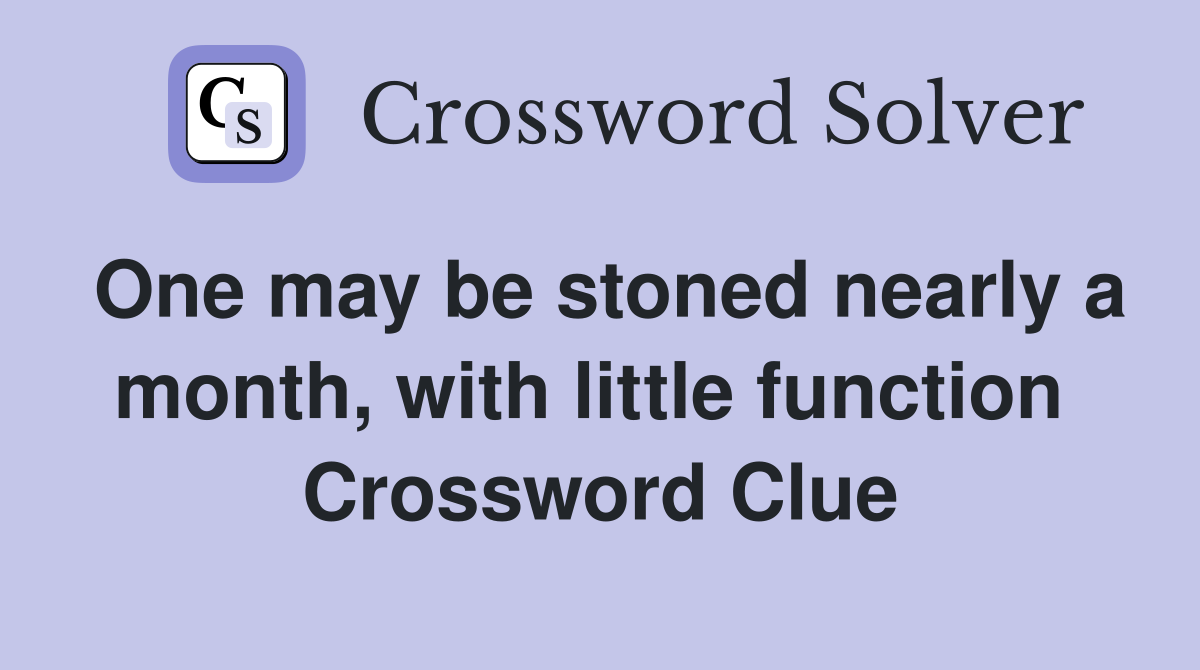 One may be stoned nearly a month, with little function  Crossword Clue