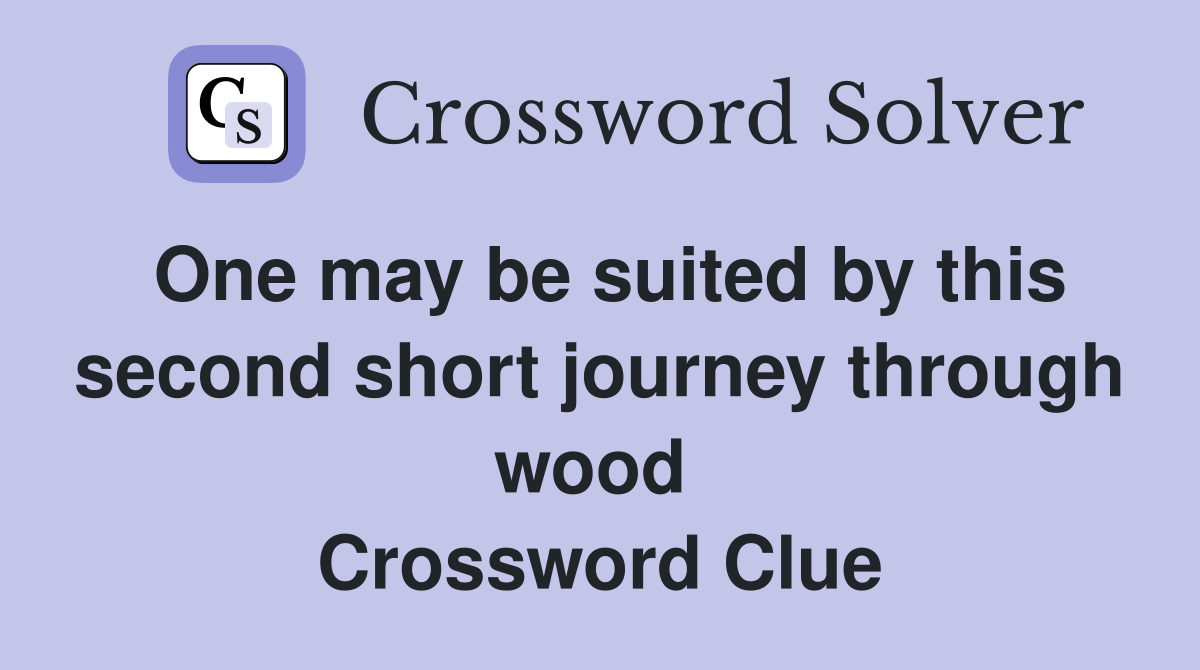 One may be suited by this second short journey through wood  Crossword Clue