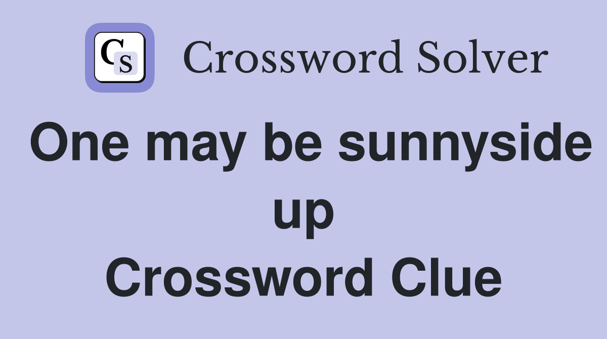 One may be sunnyside up Crossword Clue