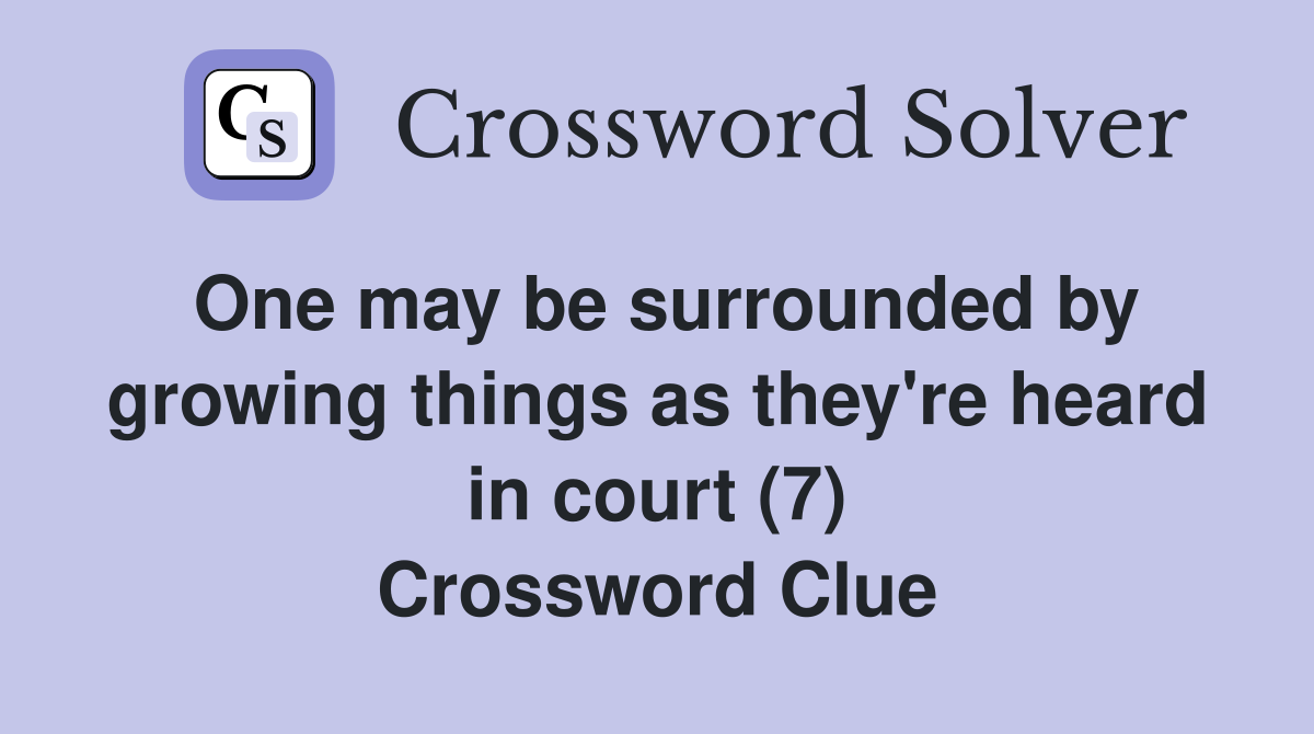One may be surrounded by growing things as they're heard in court (7) Crossword Clue