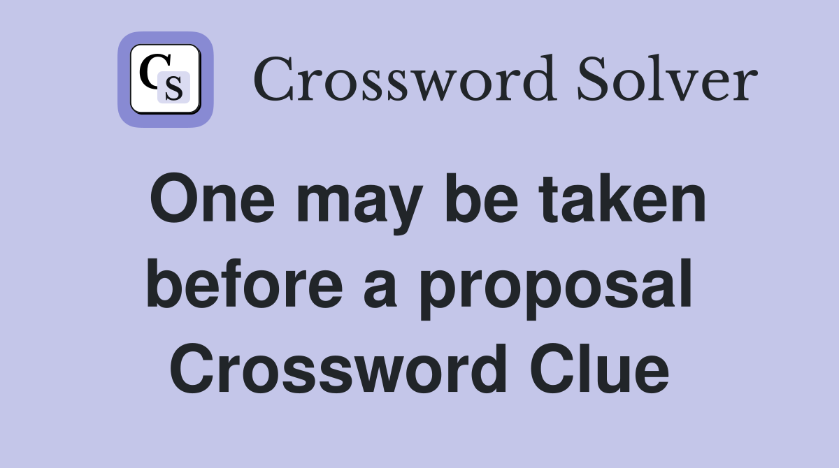 One may be taken before a proposal Crossword Clue