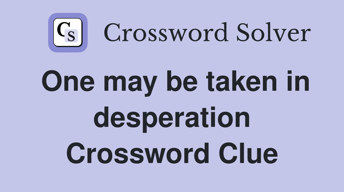 One may be taken in desperation Crossword Clue