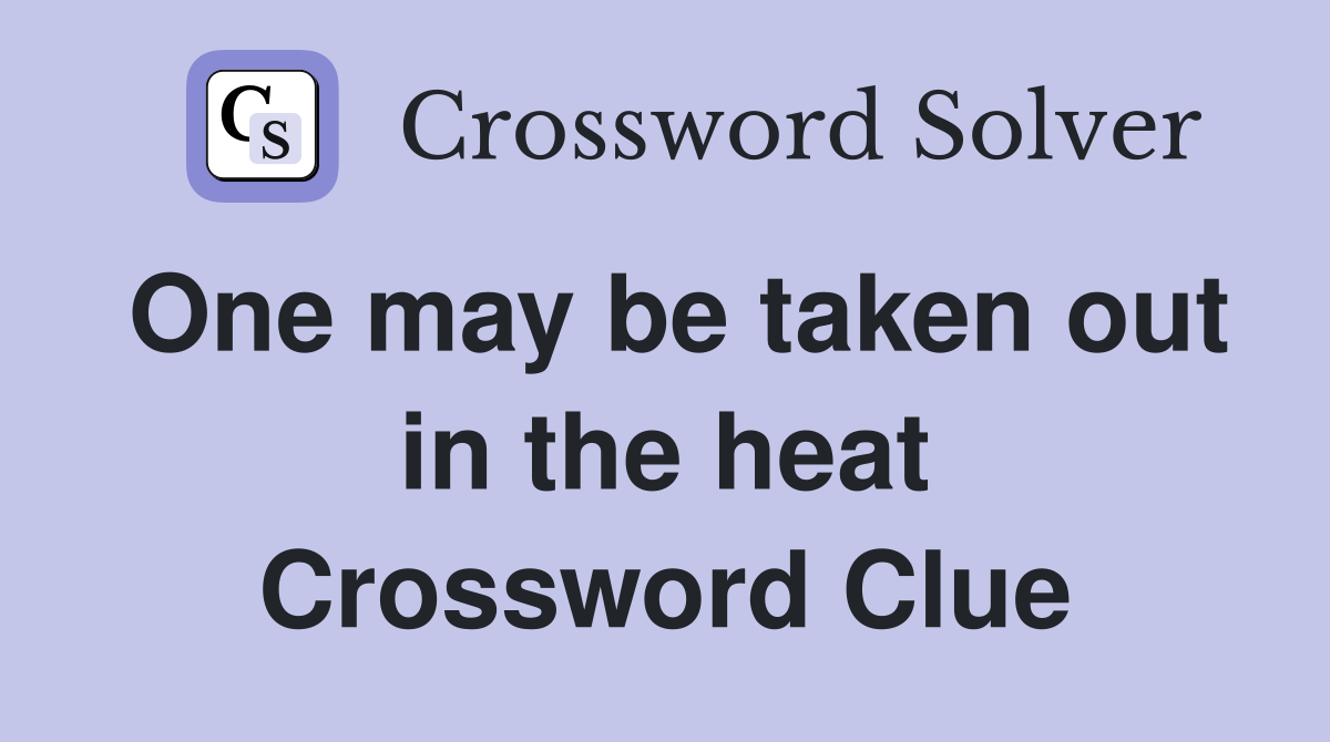 One may be taken out in the heat Crossword Clue