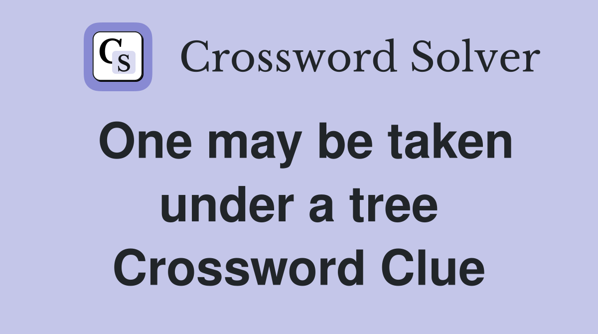 One may be taken under a tree Crossword Clue