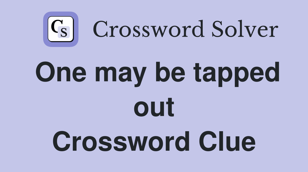 One may be tapped out Crossword Clue