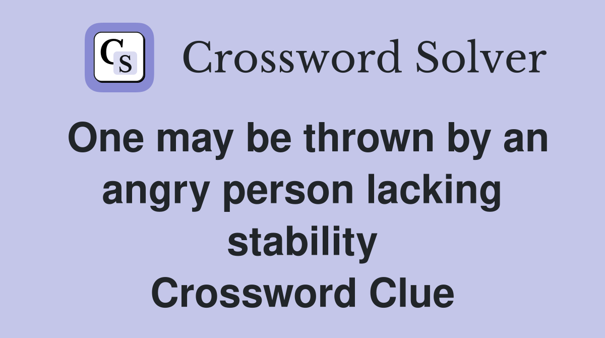 One may be thrown by an angry person lacking stability Crossword Clue