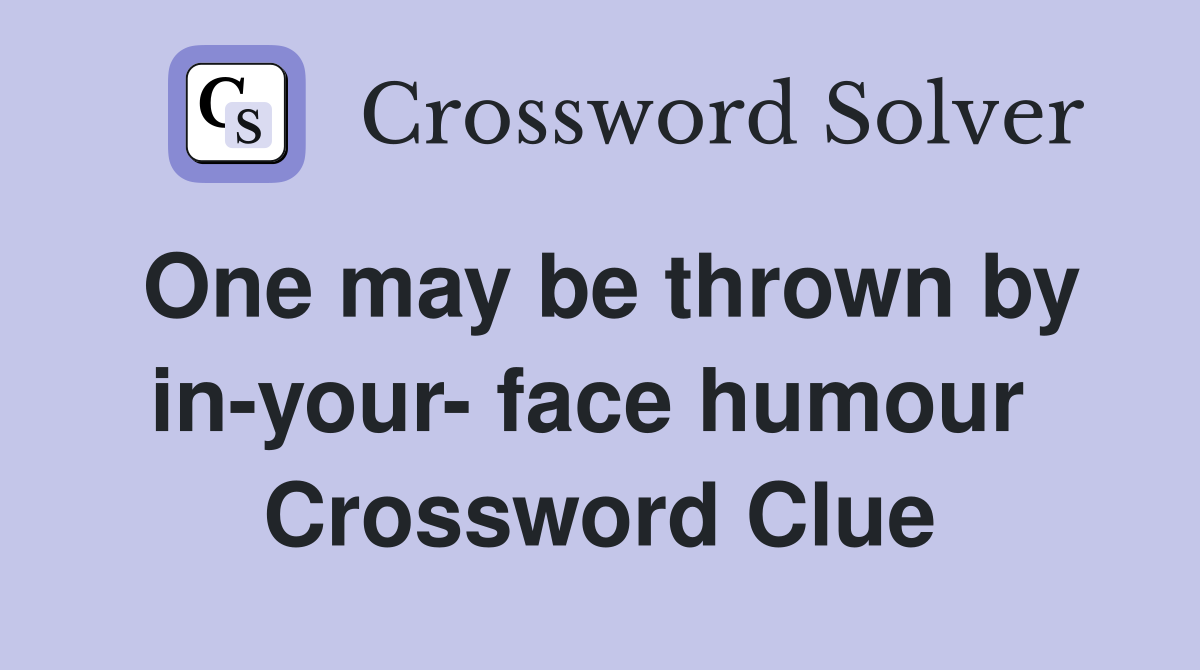One may be thrown by in-your- face humour  Crossword Clue