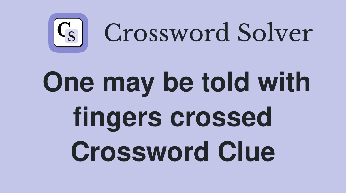 One may be told with fingers crossed Crossword Clue