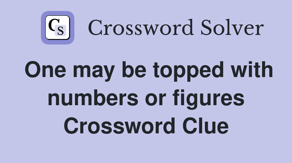 One may be topped with numbers or figures Crossword Clue