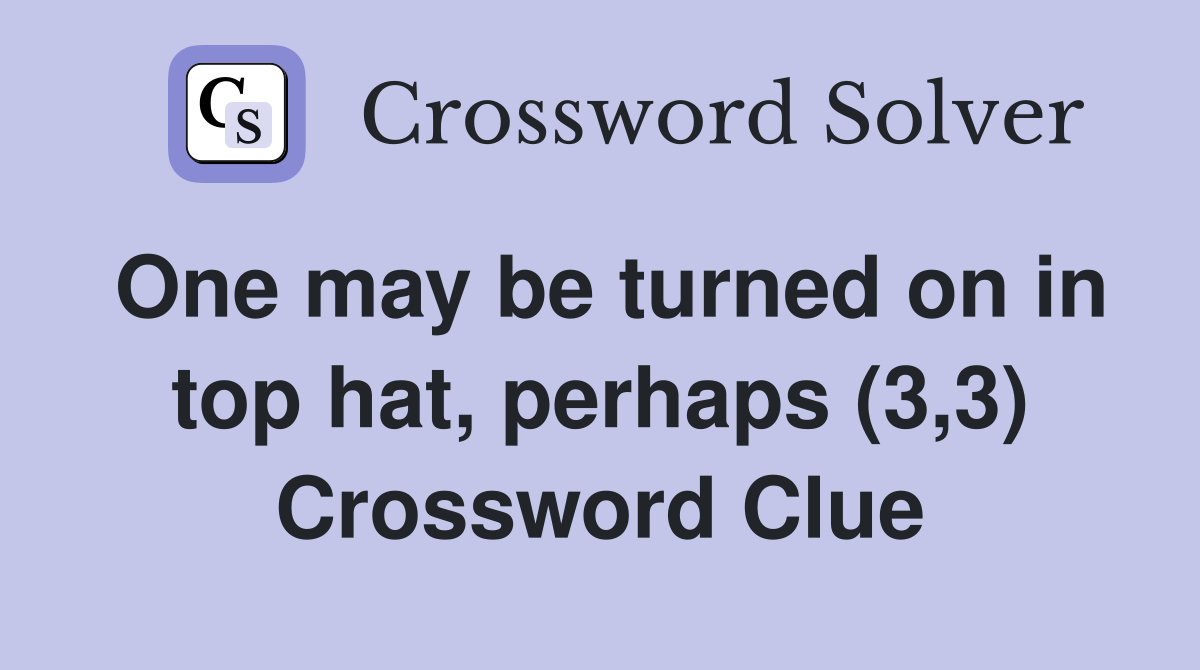 One may be turned on in top hat, perhaps (3,3) Crossword Clue