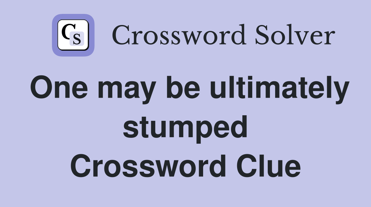 One may be ultimately stumped Crossword Clue