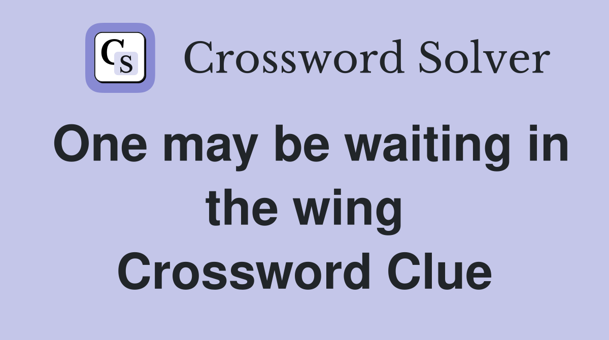 One may be waiting in the wing Crossword Clue