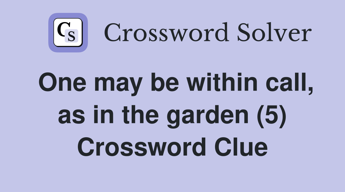 One may be within call, as in the garden (5) Crossword Clue