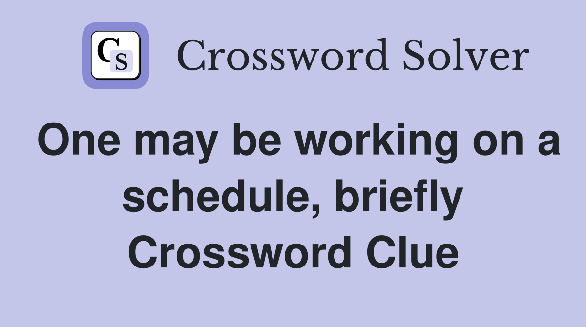 One may be working on a schedule, briefly Crossword Clue