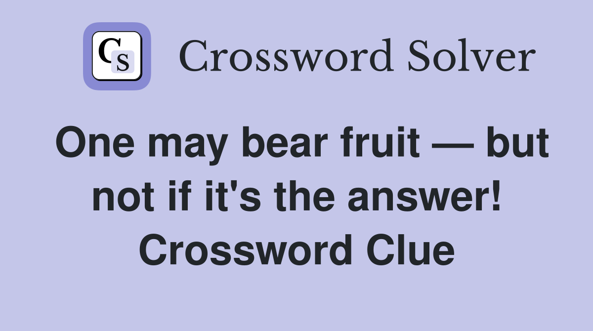 One may bear fruit — but not if it's the answer! Crossword Clue