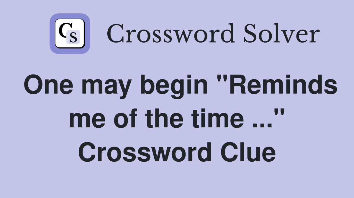 One may begin "Reminds me of the time ..." Crossword Clue