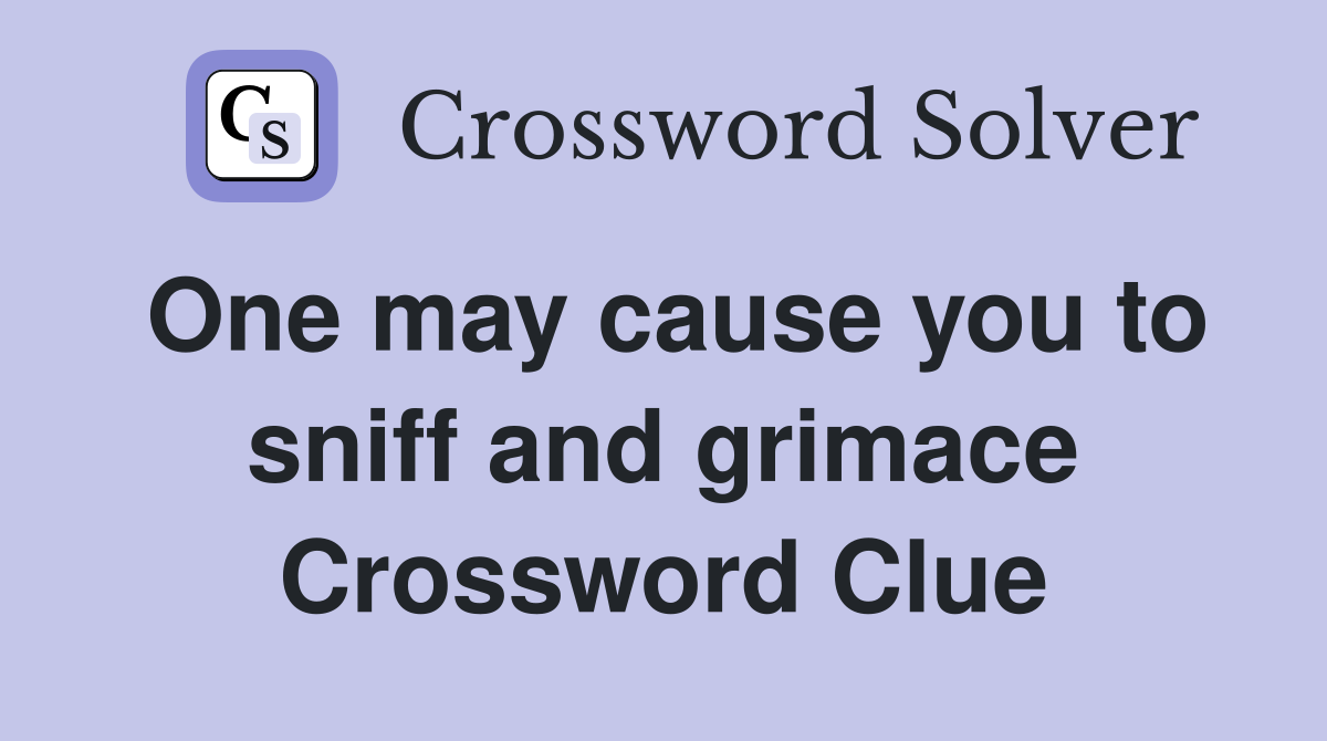 One may cause you to sniff and grimace Crossword Clue