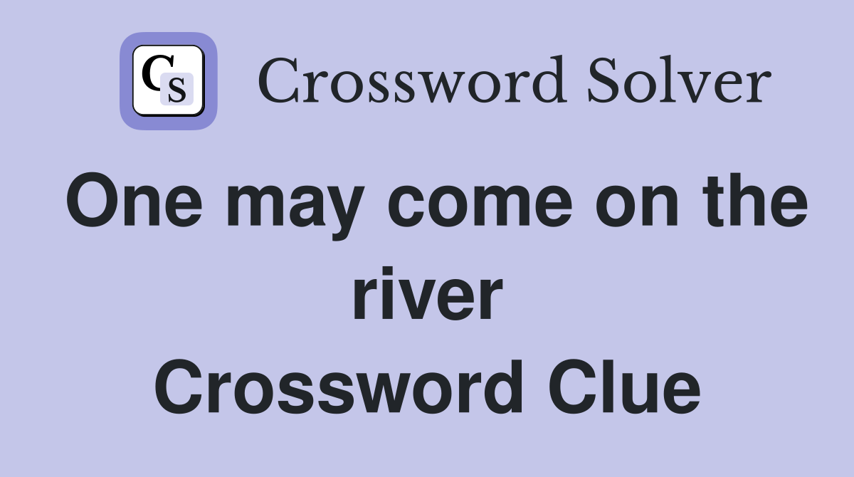 One may come on the river Crossword Clue