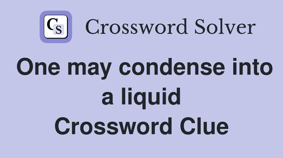 One may condense into a liquid Crossword Clue