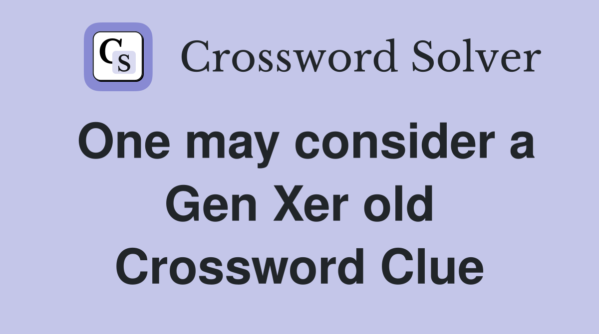 One may consider a Gen Xer old Crossword Clue