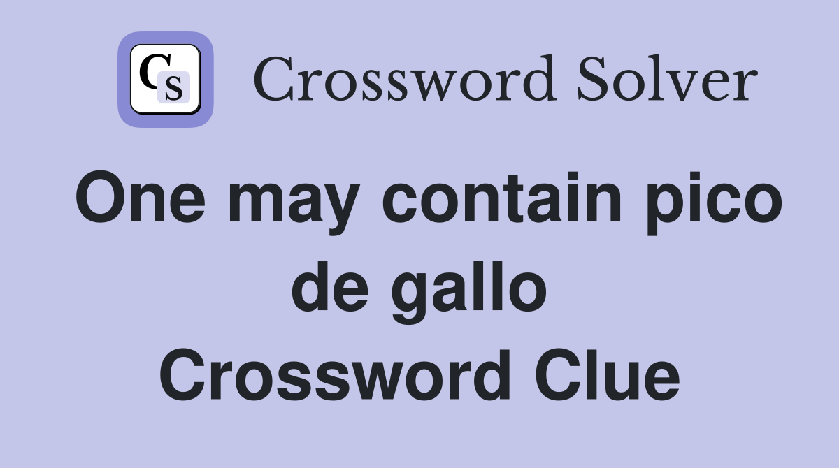 One may contain pico de gallo Crossword Clue