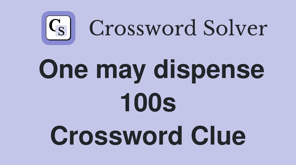 One may dispense 100s Crossword Clue