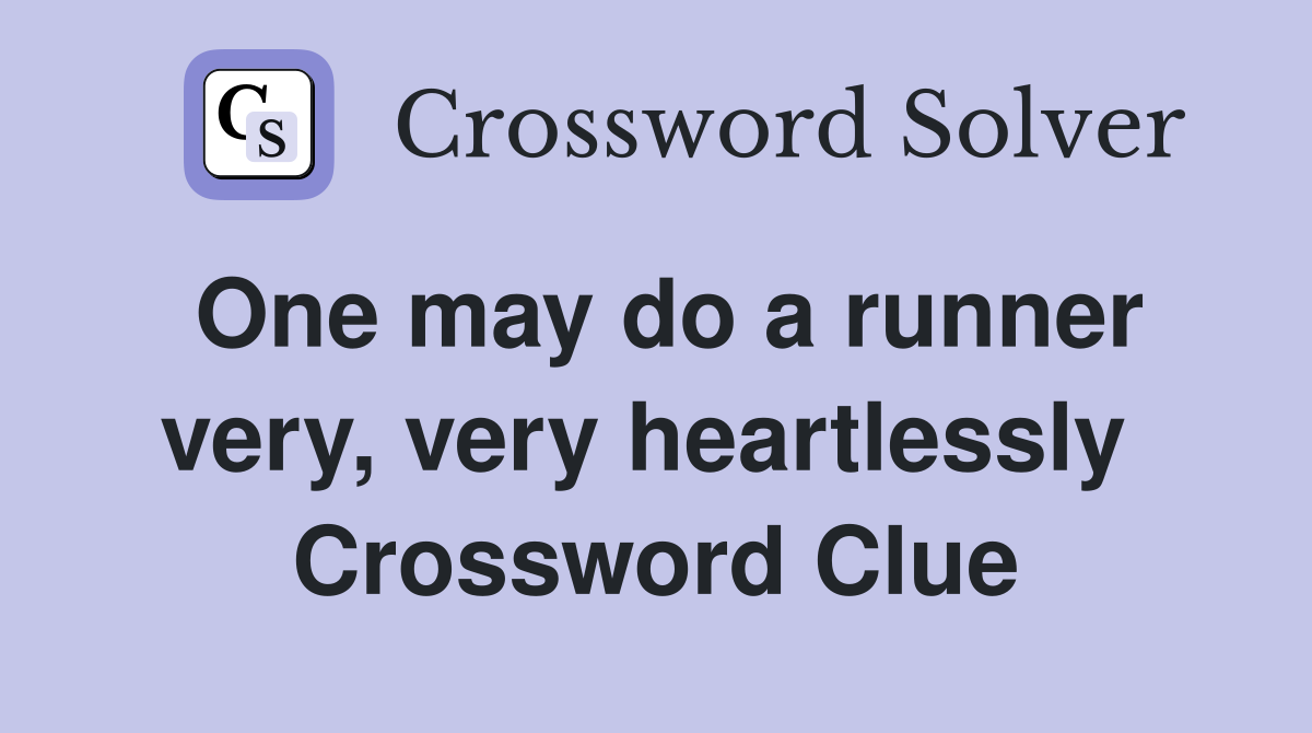 One may do a runner very, very heartlessly  Crossword Clue