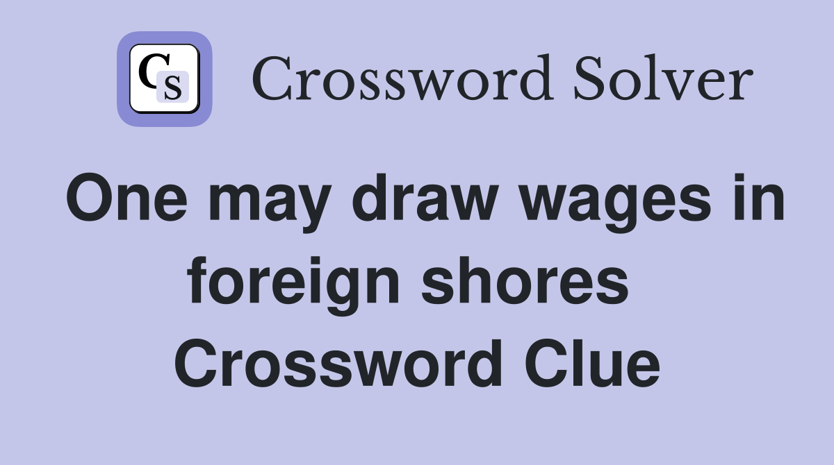 One may draw wages in foreign shores  Crossword Clue