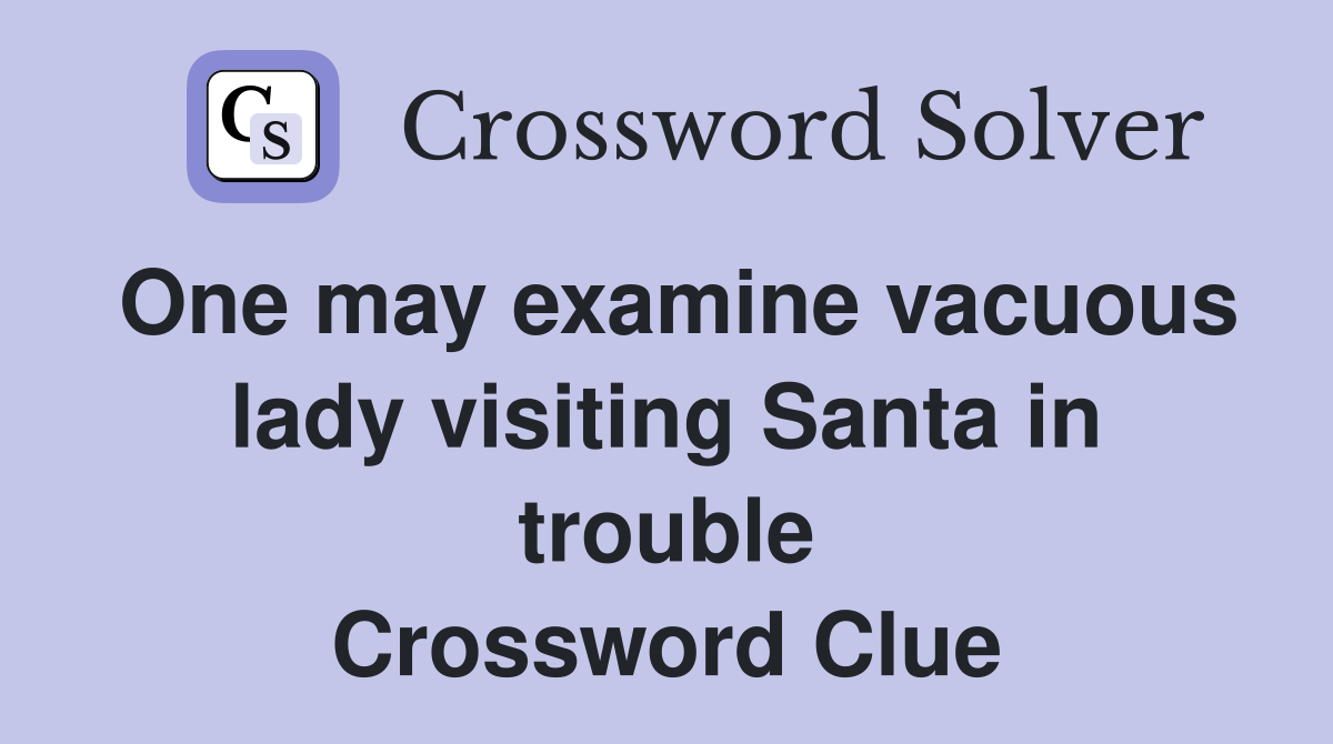 One may examine vacuous lady visiting Santa in trouble Crossword Clue
