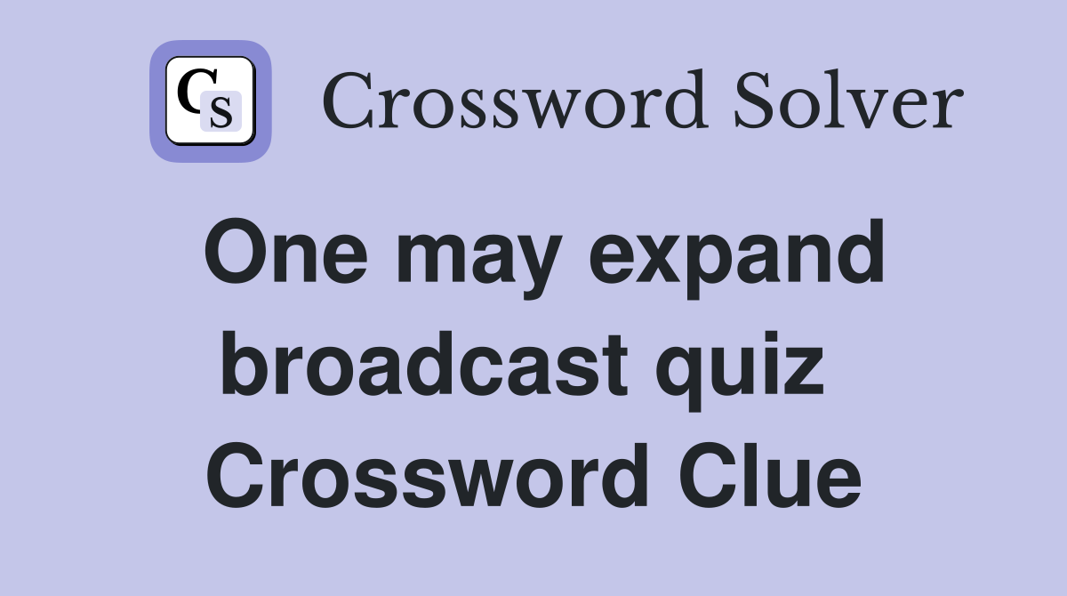One may expand broadcast quiz  Crossword Clue