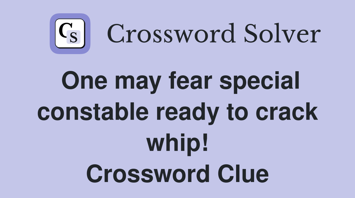 One may fear special constable ready to crack whip! Crossword Clue
