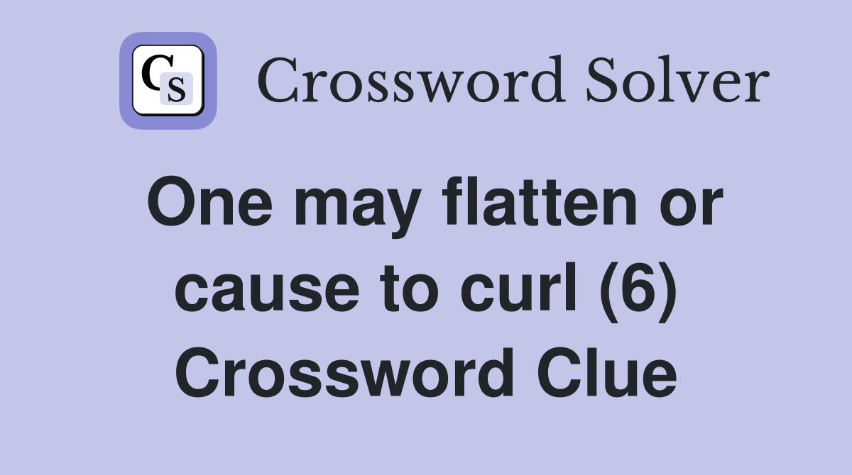 One may flatten or cause to curl (6) Crossword Clue