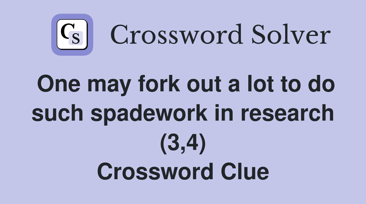 One may fork out a lot to do such spadework in research (3,4) Crossword Clue