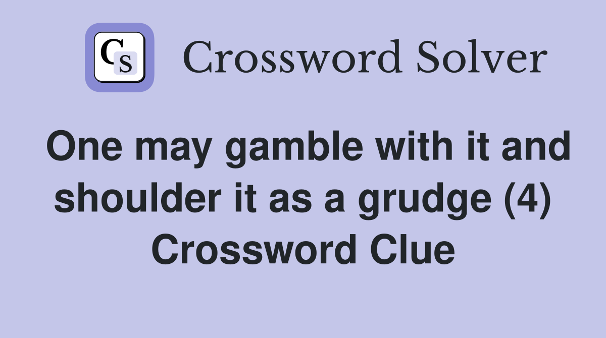 One may gamble with it and shoulder it as a grudge (4) Crossword Clue