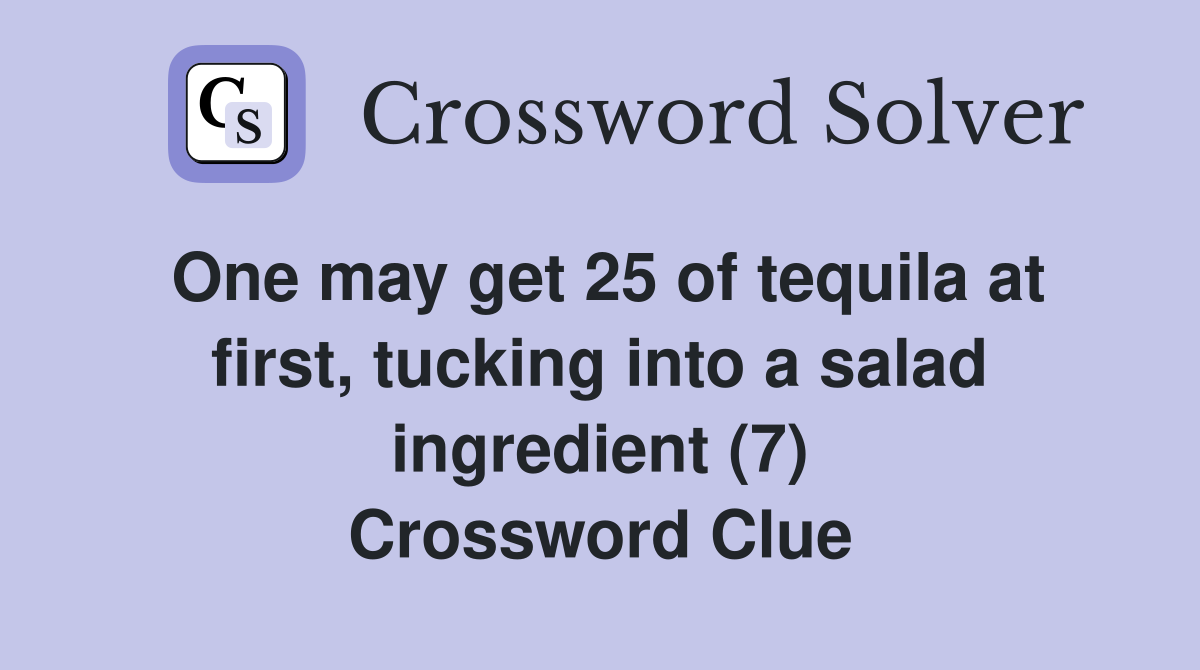 One may get 25 of tequila at first, tucking into a salad ingredient (7) Crossword Clue