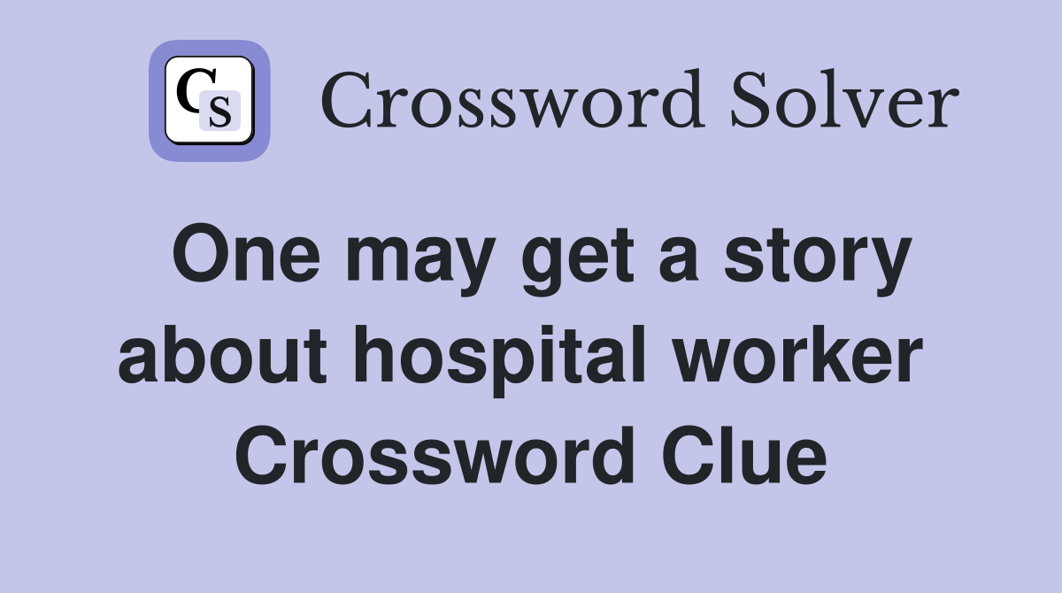 One may get a story about hospital worker  Crossword Clue