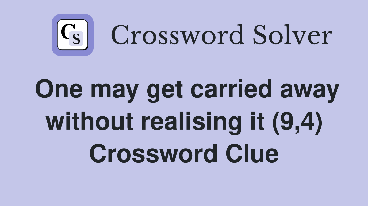One may get carried away without realising it (9,4) Crossword Clue