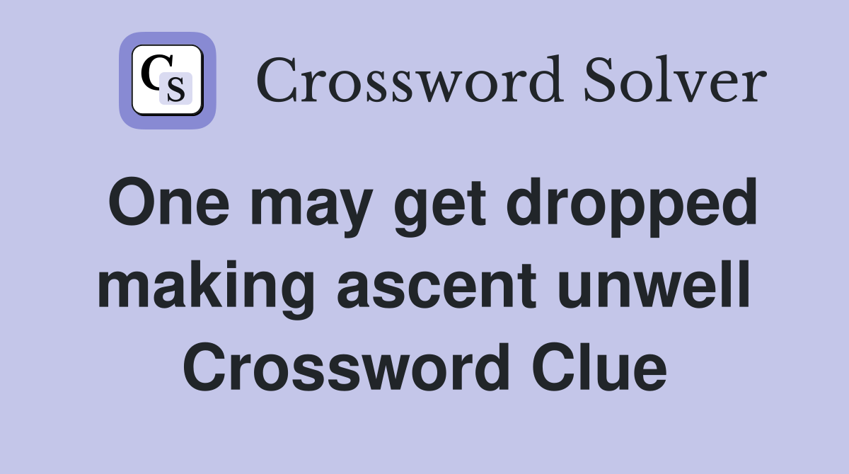 One may get dropped making ascent unwell Crossword Clue