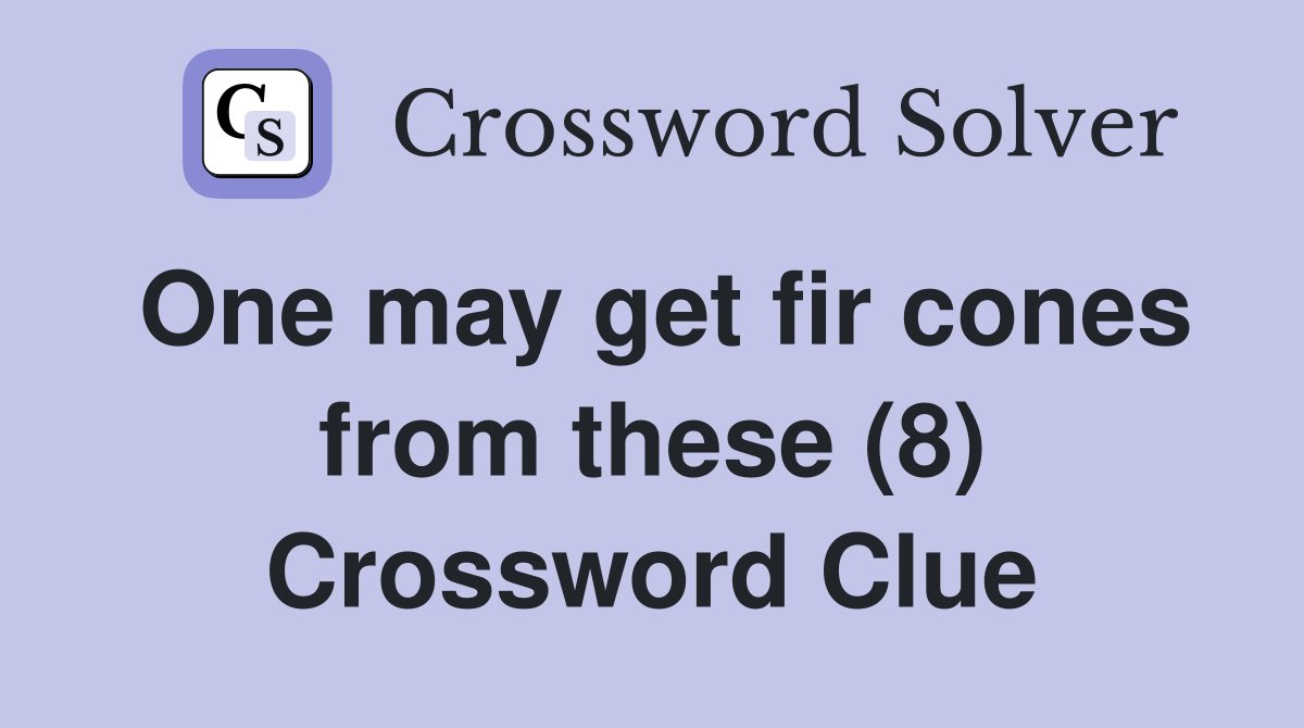 One may get fir cones from these (8) Crossword Clue