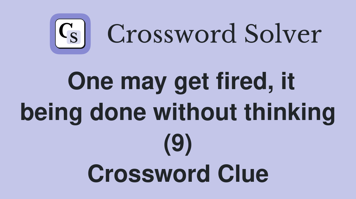 One may get fired, it being done without thinking (9) Crossword Clue