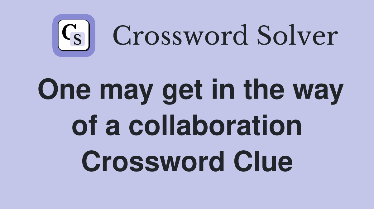 One may get in the way of a collaboration Crossword Clue