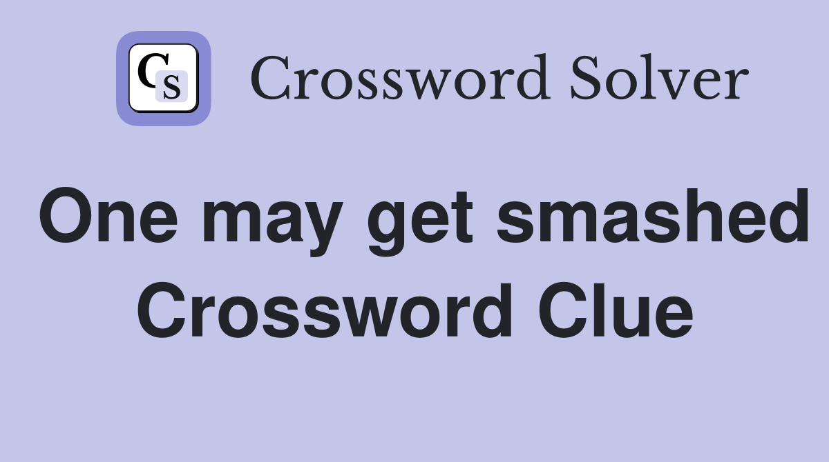 One may get smashed Crossword Clue