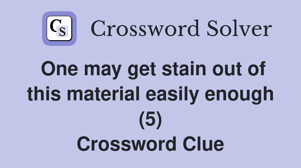 One may get stain out of this material easily enough (5) Crossword Clue