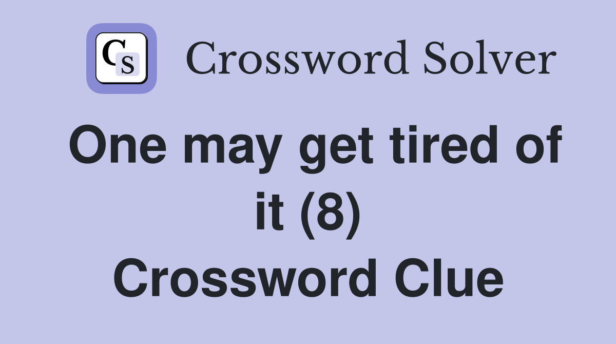 One may get tired of it (8) Crossword Clue