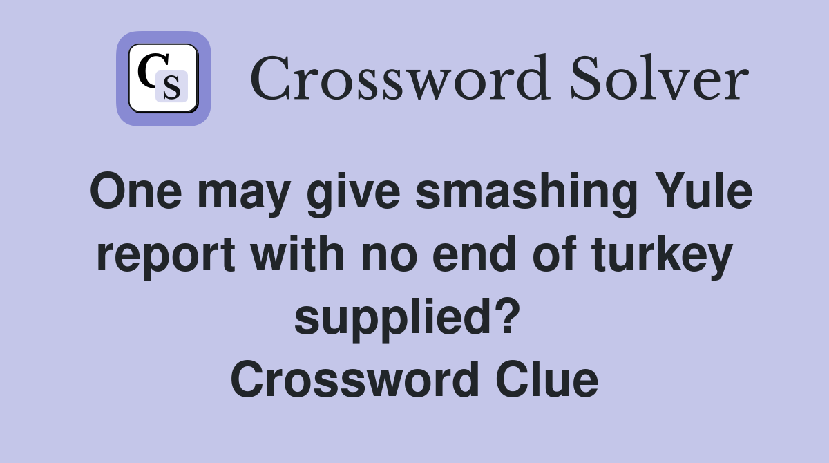 One may give smashing Yule report with no end of turkey supplied?  Crossword Clue